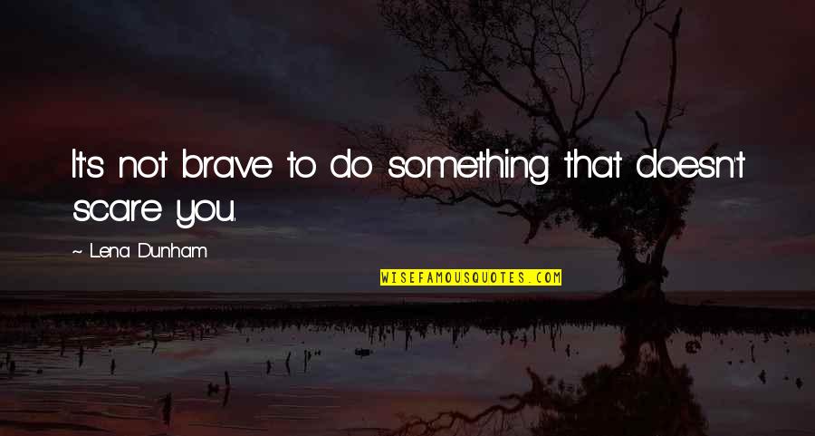 Sahlin Quotes By Lena Dunham: It's not brave to do something that doesn't Sahlin Quotes By Lena Dunham: It's not brave to do something that doesn't