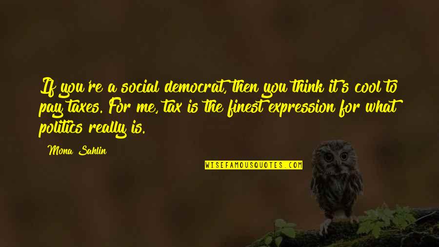 Sahlin Quotes By Mona Sahlin: If you're a social democrat, then you think Sahlin Quotes By Mona Sahlin: If you're a social democrat, then you think