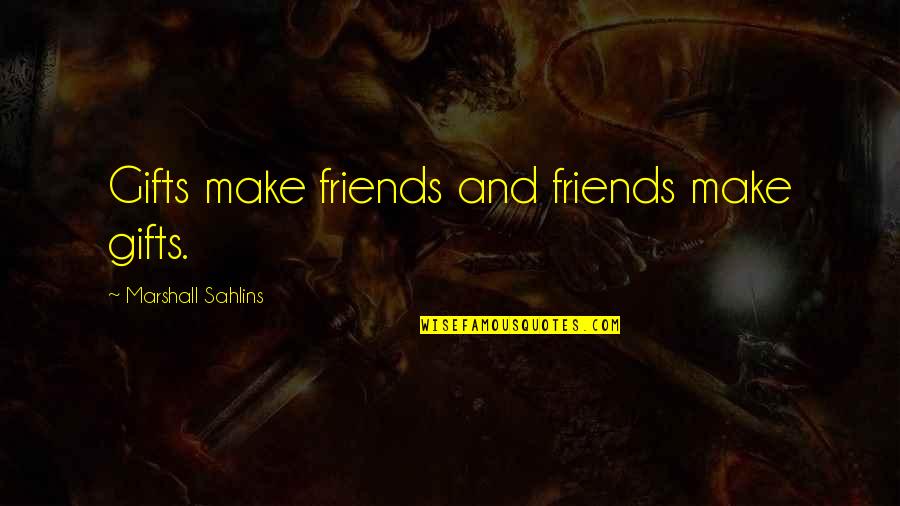 Sahlins Marshall Quotes By Marshall Sahlins: Gifts make friends and friends make gifts. Sahlins Marshall Quotes By Marshall Sahlins: Gifts make friends and friends make gifts.