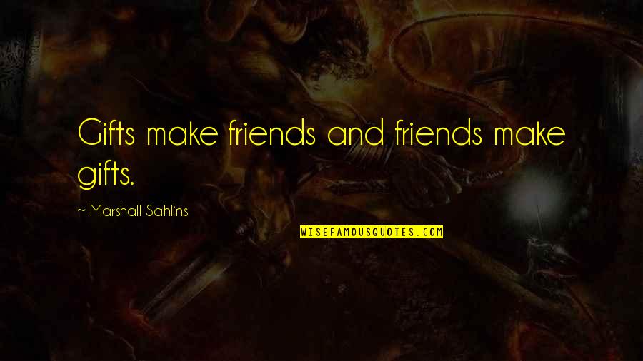 Sahlins Quotes By Marshall Sahlins: Gifts make friends and friends make gifts.