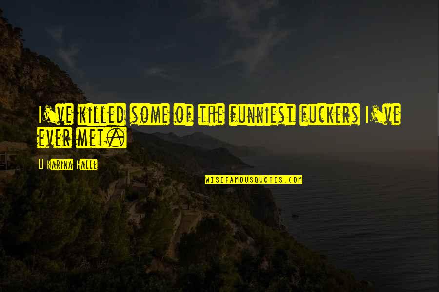 Sahlt Quotes By Karina Halle: I've killed some of the funniest fuckers I've Sahlt Quotes By Karina Halle: I've killed some of the funniest fuckers I've