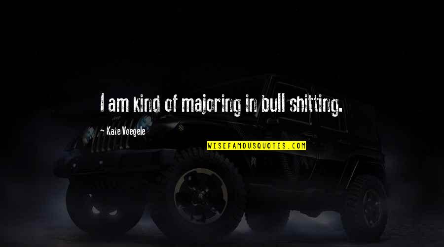 Sahlt Quotes By Kate Voegele: I am kind of majoring in bull shitting. Sahlt Quotes By Kate Voegele: I am kind of majoring in bull shitting.