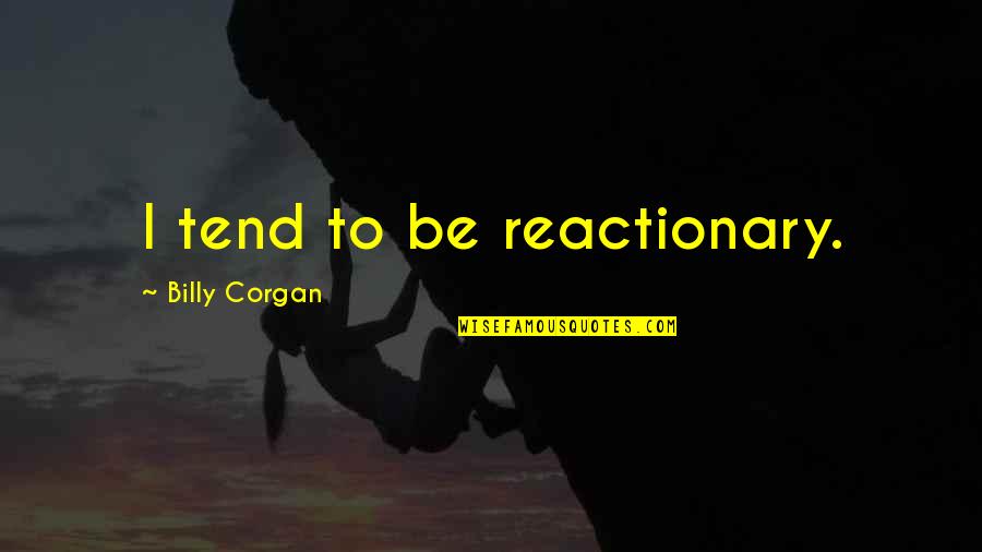 Sahm I Am Quotes By Billy Corgan: I tend to be reactionary. Sahm I Am Quotes By Billy Corgan: I tend to be reactionary.