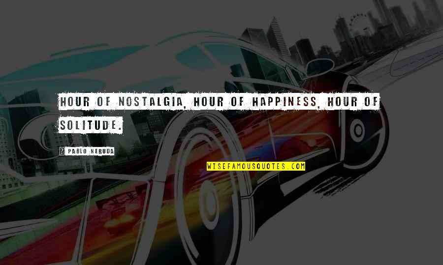 Sahn Quotes By Pablo Neruda: Hour of nostalgia, hour of happiness, hour of