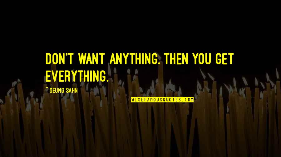 Sahn Quotes By Seung Sahn: Don't want anything. Then you get everything.