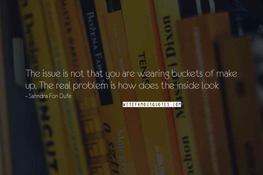 Sahndra Fon Dufe quotes: The issue is not that you are wearing buckets of make up. The real problem is how does the inside look