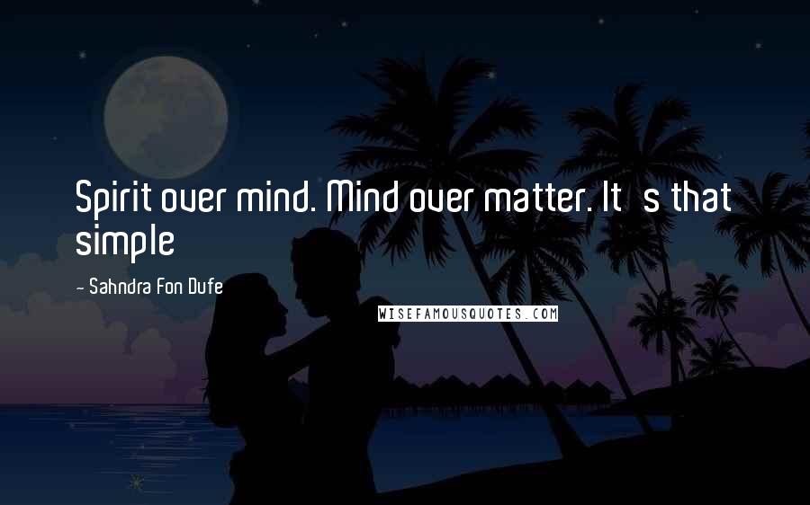 Sahndra Fon Dufe quotes: Spirit over mind. Mind over matter. It's that simple