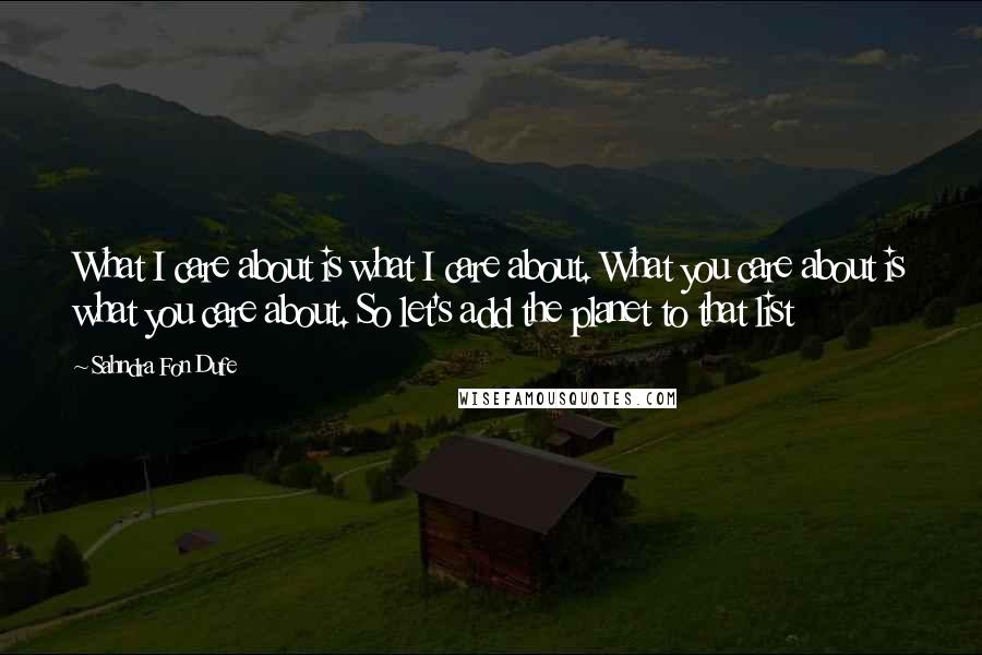 Sahndra Fon Dufe quotes: What I care about is what I care about. What you care about is what you care about. So let's add the planet to that list