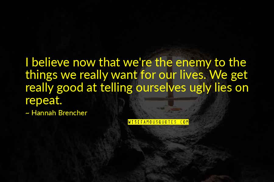 Sahnesauce Quotes By Hannah Brencher: I believe now that we're the enemy to