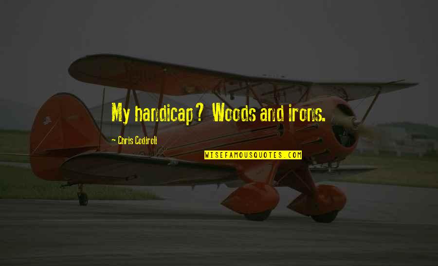 Sahodaran Ayyappan Quotes By Chris Codiroli: My handicap? Woods and irons. Sahodaran Ayyappan Quotes By Chris Codiroli: My handicap? Woods and irons.