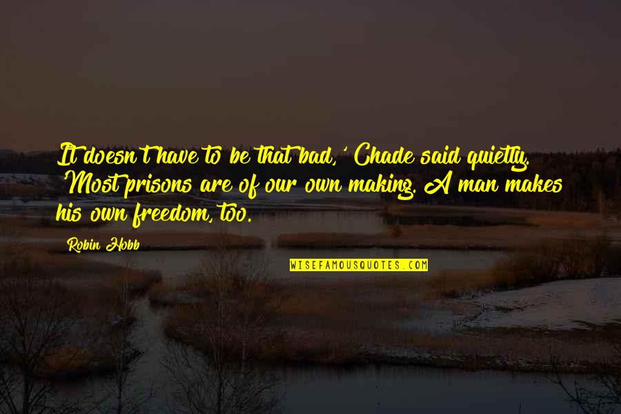 Sahovici Quotes By Robin Hobb: It doesn't have to be that bad,' Chade Sahovici Quotes By Robin Hobb: It doesn't have to be that bad,' Chade