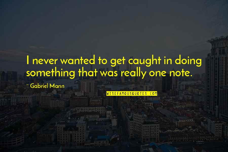 Sahra Axmed Quotes By Gabriel Mann: I never wanted to get caught in doing