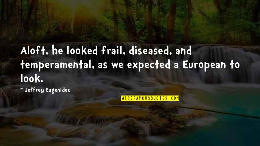 Sahra Axmed Quotes By Jeffrey Eugenides: Aloft, he looked frail, diseased, and temperamental, as Sahra Axmed Quotes By Jeffrey Eugenides: Aloft, he looked frail, diseased, and temperamental, as