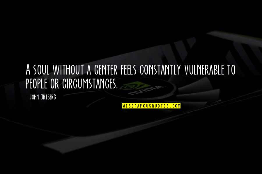 Sahrani Arma Quotes By John Ortberg: A soul without a center feels constantly vulnerable