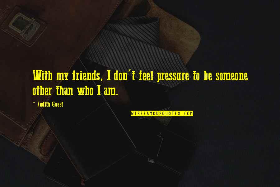 Sahrani Arma Quotes By Judith Guest: With my friends, I don't feel pressure to