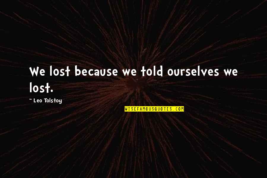 Sahrani Arma Quotes By Leo Tolstoy: We lost because we told ourselves we lost. Sahrani Arma Quotes By Leo Tolstoy: We lost because we told ourselves we lost.