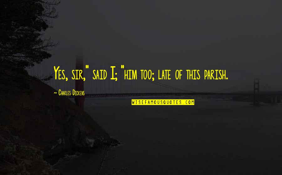 Sahranite Quotes By Charles Dickens: Yes, sir," said I; "him too; late of Sahranite Quotes By Charles Dickens: Yes, sir," said I; "him too; late of