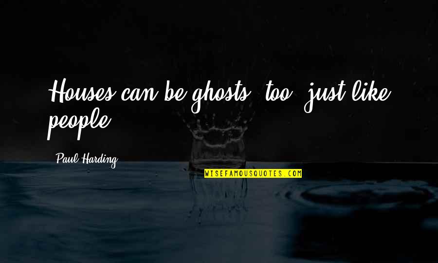 Sahranite Quotes By Paul Harding: Houses can be ghosts, too, just like people. Sahranite Quotes By Paul Harding: Houses can be ghosts, too, just like people.