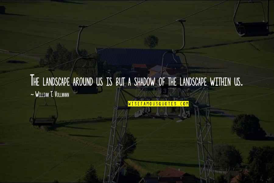 Sahsah Quotes By William T. Vollmann: The landscape around us is but a shadow