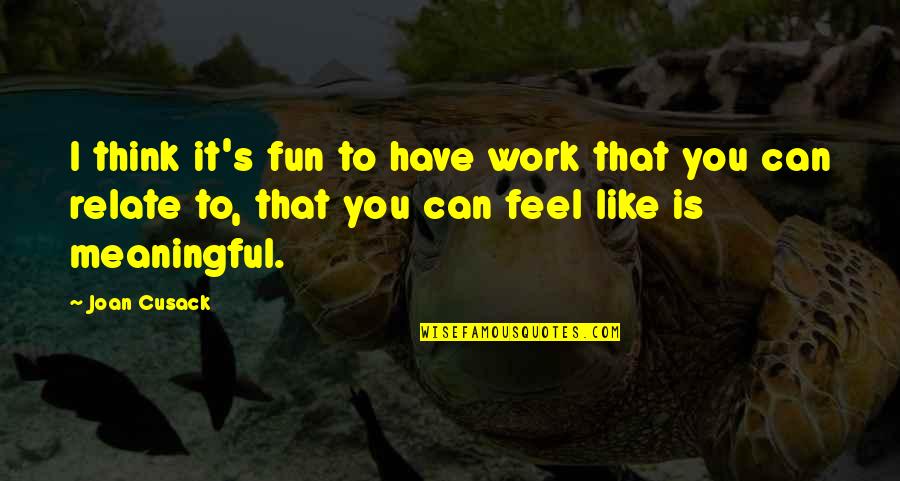 Sahsahnkhal Girls Quotes By Joan Cusack: I think it's fun to have work that