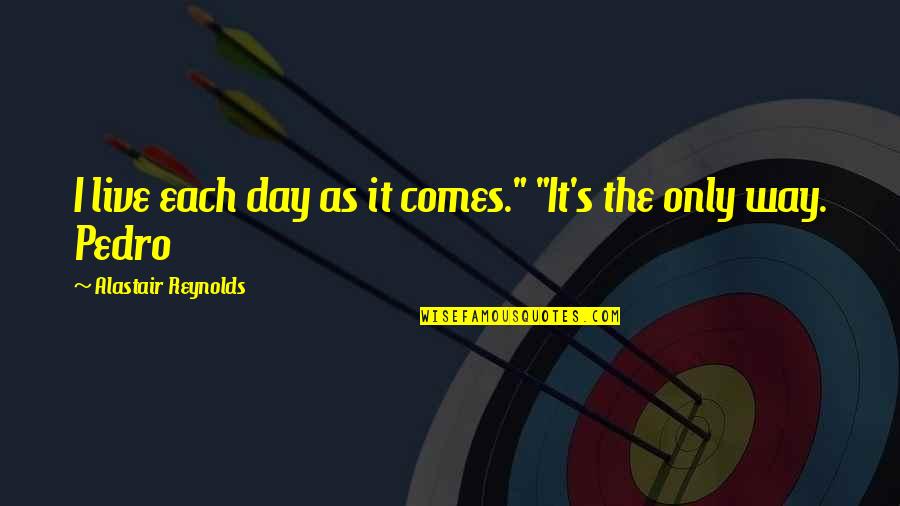 Sahsar Quotes By Alastair Reynolds: I live each day as it comes." "It's Sahsar Quotes By Alastair Reynolds: I live each day as it comes." "It's