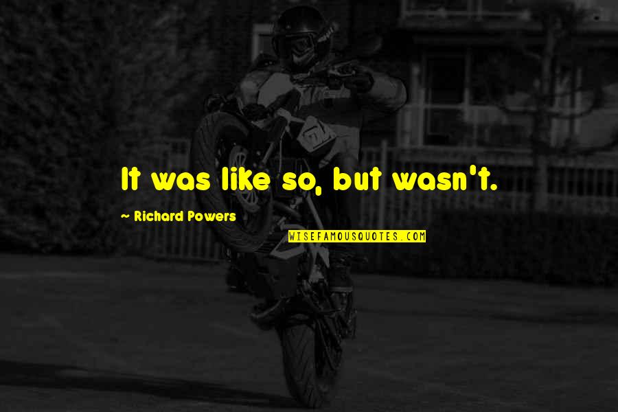 Sahsar Quotes By Richard Powers: It was like so, but wasn't. Sahsar Quotes By Richard Powers: It was like so, but wasn't.