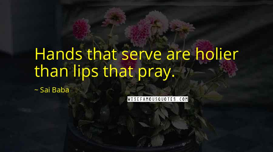 Sai Baba quotes: Hands that serve are holier than lips that pray.