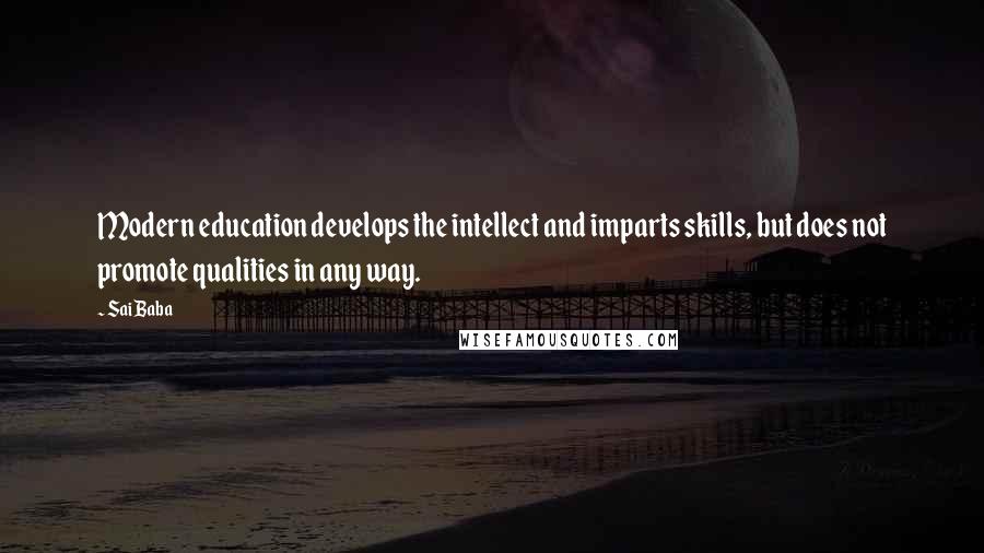 Sai Baba quotes: Modern education develops the intellect and imparts skills, but does not promote qualities in any way.