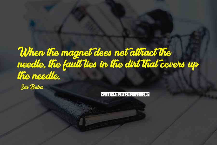 Sai Baba quotes: When the magnet does not attract the needle, the fault lies in the dirt that covers up the needle.