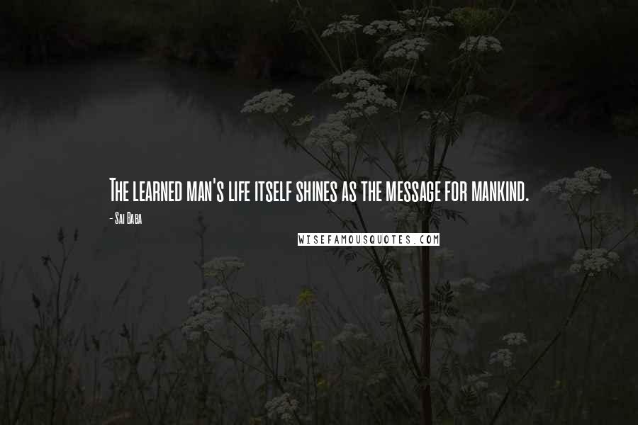 Sai Baba quotes: The learned man's life itself shines as the message for mankind.