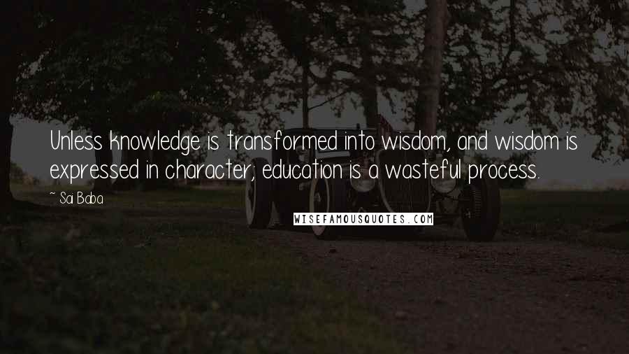 Sai Baba quotes: Unless knowledge is transformed into wisdom, and wisdom is expressed in character; education is a wasteful process.