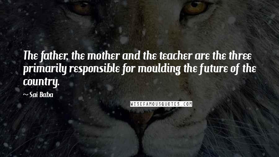 Sai Baba quotes: The father, the mother and the teacher are the three primarily responsible for moulding the future of the country.