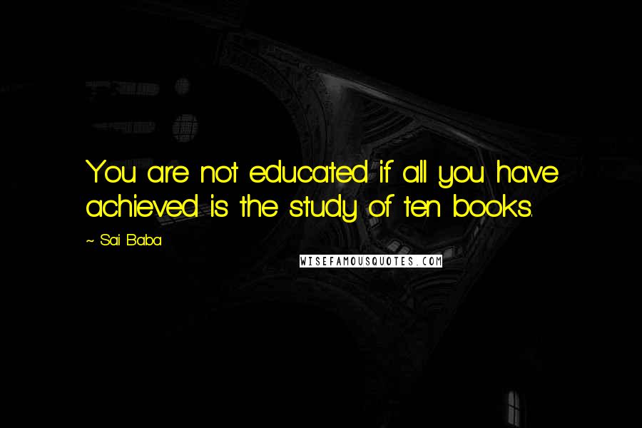 Sai Baba quotes: You are not educated if all you have achieved is the study of ten books.