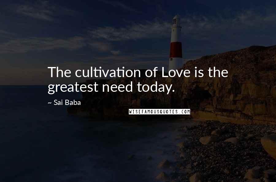 Sai Baba quotes: The cultivation of Love is the greatest need today.