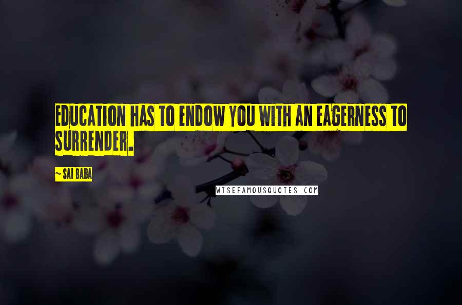 Sai Baba quotes: Education has to endow you with an eagerness to surrender.