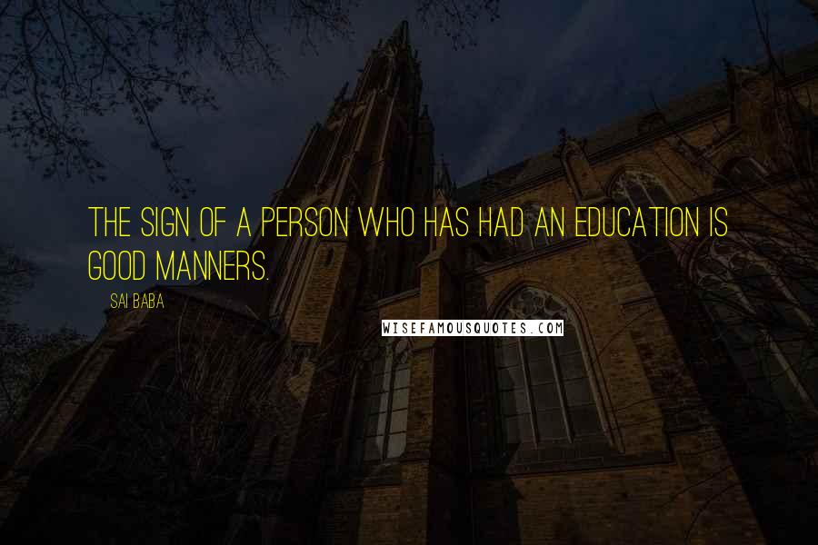 Sai Baba quotes: The sign of a person who has had an education is good manners.