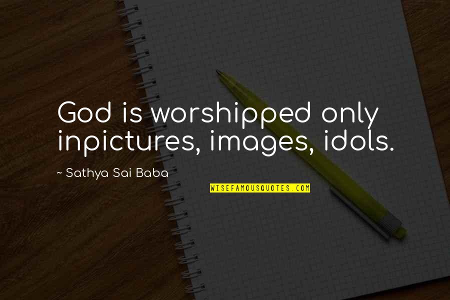 Sai Baba Sathya Quotes By Sathya Sai Baba: God is worshipped only inpictures, images, idols.