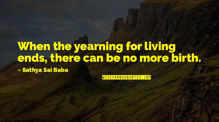 Sai Baba Sathya Quotes By Sathya Sai Baba: When the yearning for living ends, there can
