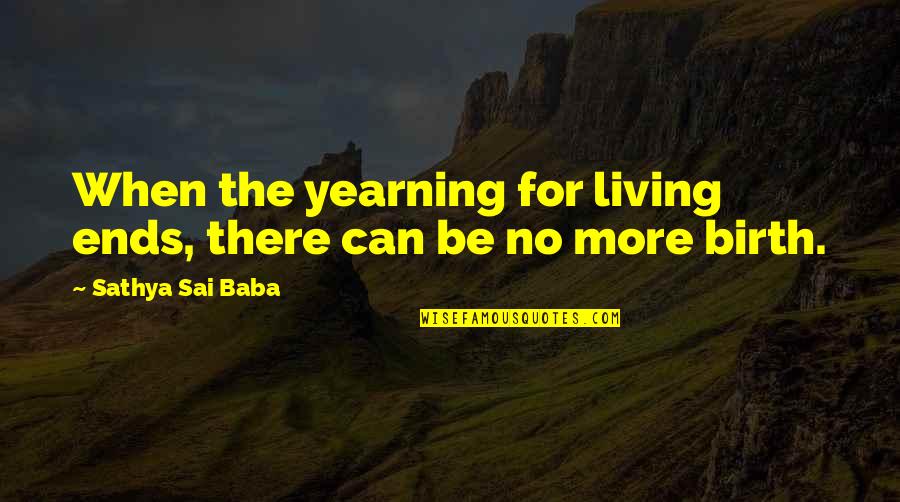 Sai Baba Sathya Quotes By Sathya Sai Baba: When the yearning for living ends, there can Sai Baba Sathya Quotes By Sathya Sai Baba: When the yearning for living ends, there can