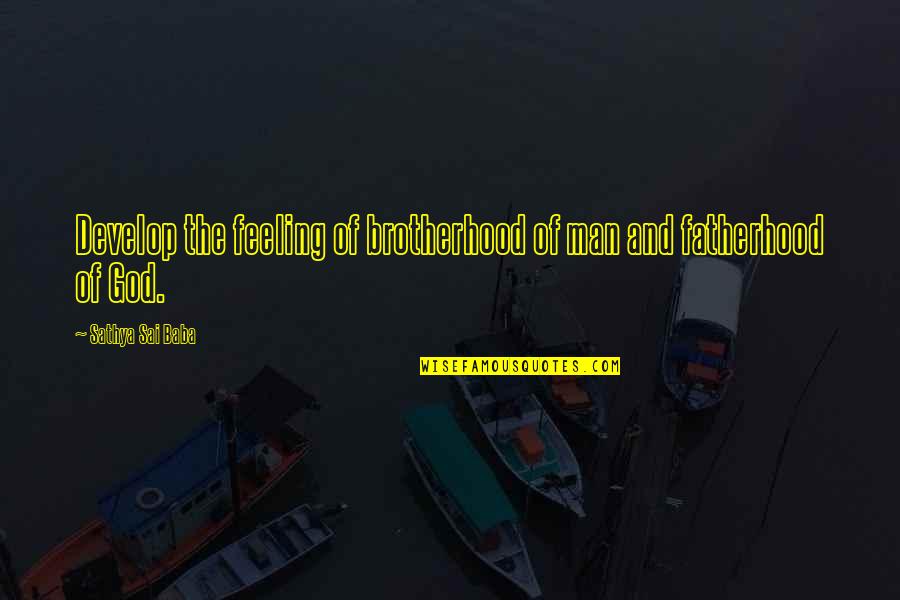 Sai Baba Sathya Quotes By Sathya Sai Baba: Develop the feeling of brotherhood of man and Sai Baba Sathya Quotes By Sathya Sai Baba: Develop the feeling of brotherhood of man and