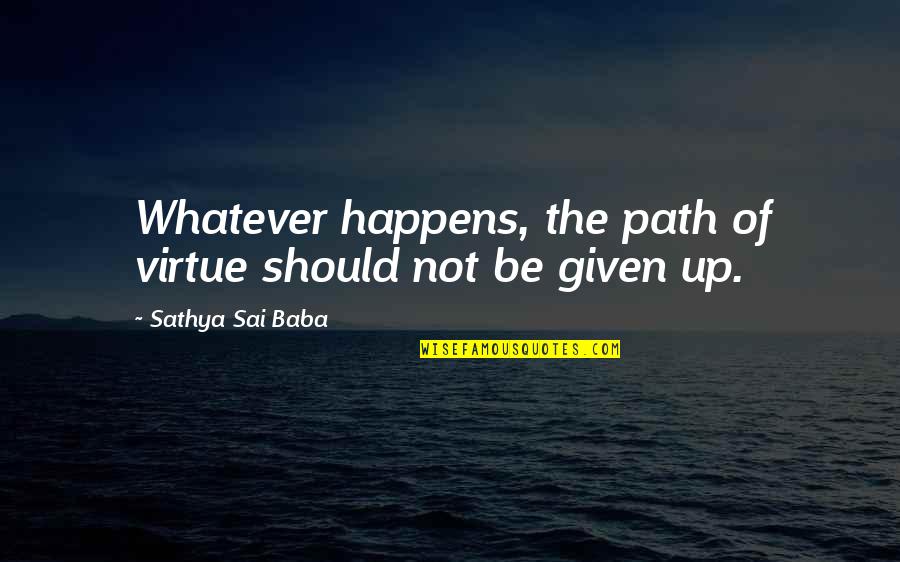 Sai Baba Sathya Quotes By Sathya Sai Baba: Whatever happens, the path of virtue should not Sai Baba Sathya Quotes By Sathya Sai Baba: Whatever happens, the path of virtue should not