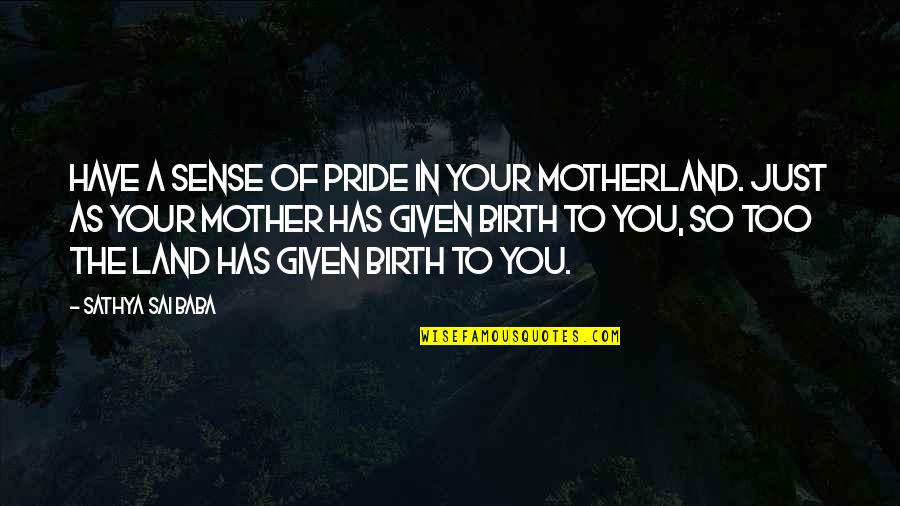 Sai Baba Sathya Quotes By Sathya Sai Baba: Have a sense of pride in your motherland. Sai Baba Sathya Quotes By Sathya Sai Baba: Have a sense of pride in your motherland.