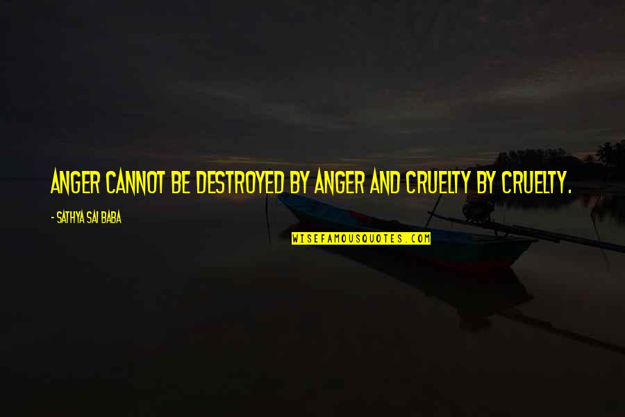 Sai Baba Sathya Quotes By Sathya Sai Baba: Anger cannot be destroyed by anger and cruelty