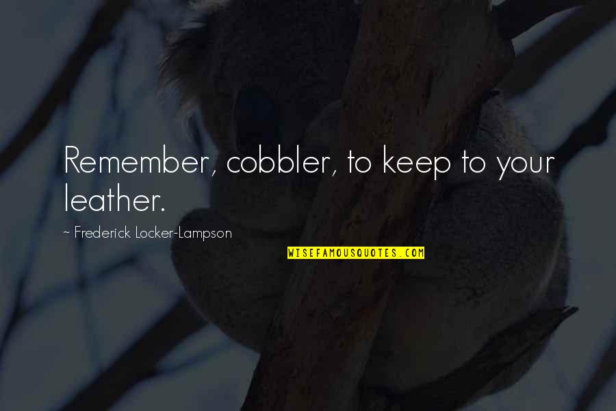 Sai Baba Says Quotes By Frederick Locker-Lampson: Remember, cobbler, to keep to your leather. Sai Baba Says Quotes By Frederick Locker-Lampson: Remember, cobbler, to keep to your leather.