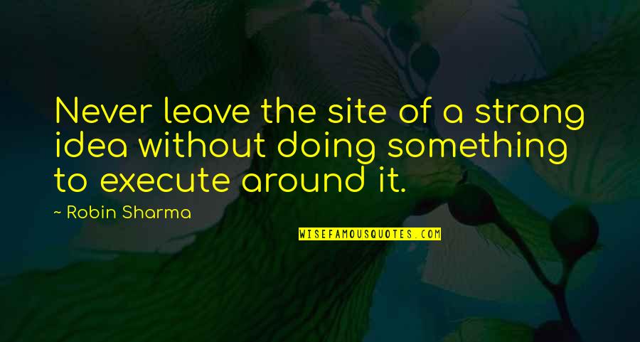 Sai Kumar Quotes By Robin Sharma: Never leave the site of a strong idea
