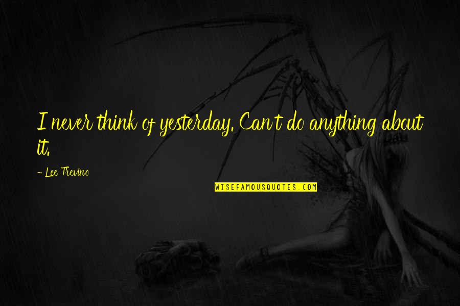 Sai Kung District Quotes By Lee Trevino: I never think of yesterday. Can't do anything Sai Kung District Quotes By Lee Trevino: I never think of yesterday. Can't do anything