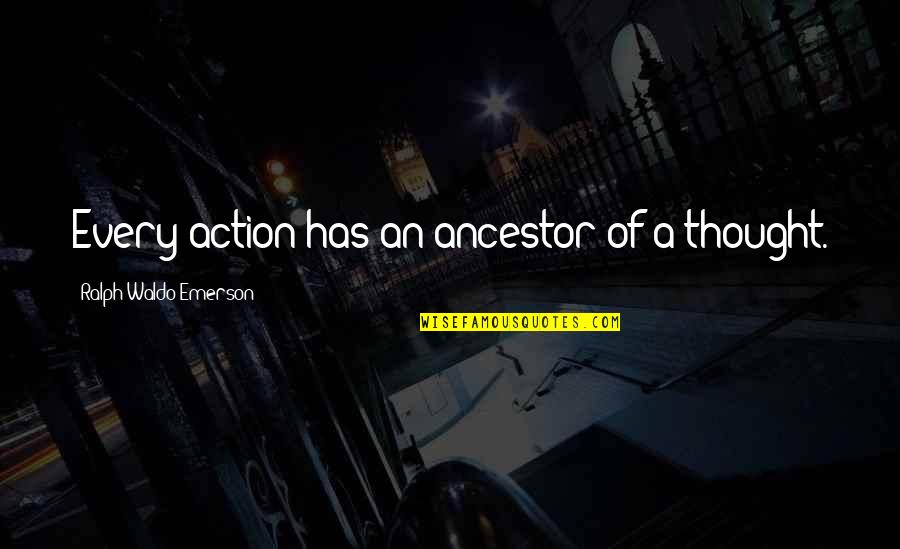 Sai Kung District Quotes By Ralph Waldo Emerson: Every action has an ancestor of a thought. Sai Kung District Quotes By Ralph Waldo Emerson: Every action has an ancestor of a thought.
