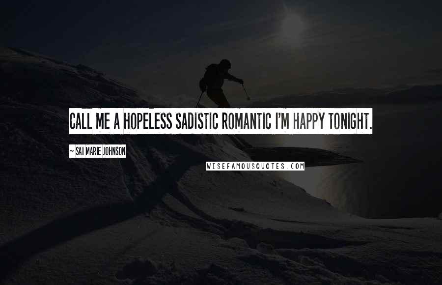 Sai Marie Johnson quotes: Call me a hopeless sadistic romantic I'm happy tonight.