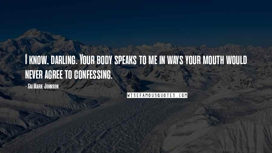 Sai Marie Johnson quotes: I know, darling. Your body speaks to me in ways your mouth would never agree to confessing.