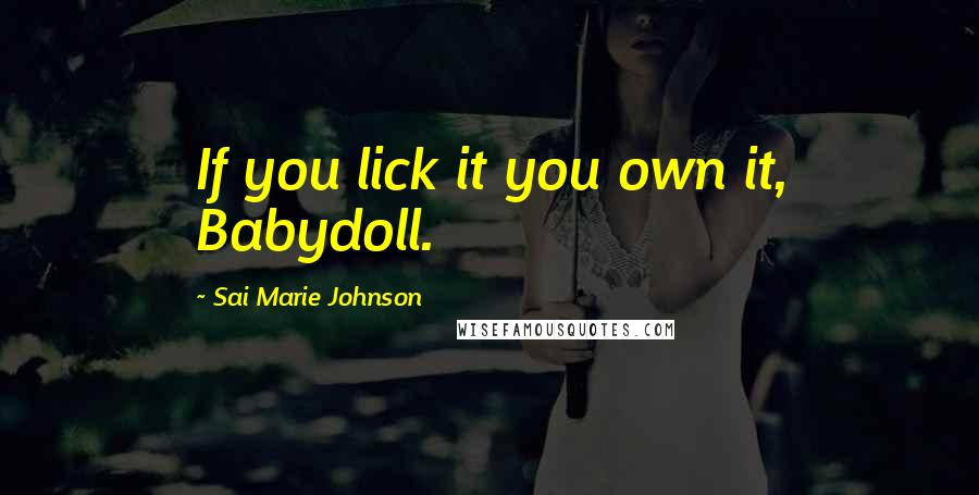 Sai Marie Johnson quotes: If you lick it you own it, Babydoll.